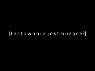 [t e s t o w a n i e j e s t n u ż ą c e?]
 