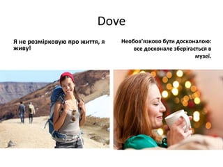 Dove
Я не розмірковую про життя, я
живу!
Необов’язково бути досконалою:
все досконале зберігається в
музеї.
 