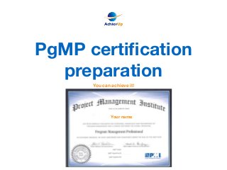 PgMP certiﬁcation
preparation
Your name
You can achieve it!
 