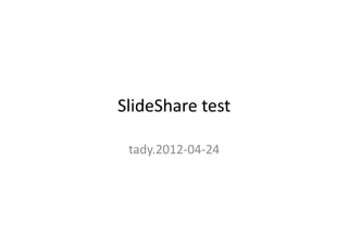 SlideShare	
  test

 tady.2012-­‐04-­‐24
 