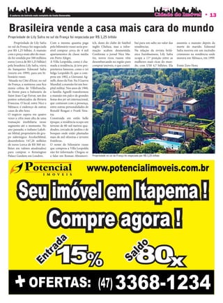 O caderno de imóveis mais completo da Costa Esmeralda                                                                                                                 13

Brasileira vende a casa mais cara do mundo
Propriedade de Lily Safra no sul da França foi negociada por R$ 1,25 bilhão
     Propriedade de Lily Safra      Com a mesma quantia paga            tch, dono do clube de futebol         bui para um salto no valor das   assumiu a mansão depois da
no sul da França foi negociada      pelo bilionário russo seria pos-    inglês Chelsea, mas a infor-          residências.                     morte do marido. Edmond
por R$ 1,25 bilhão. A mansão        sível comprar cerca de 4 mil        mação acabou desmentida.              Na relação da revista britâ-     Safra morreu em um incêndio
com o preço mais alto do mun-       apartamentos de classe média        Conforme o jornal Nice Ma-            nica Eurobusiness, Lily Safra    criminoso na residência onde
do foi vendida por 500 milhões      em Porto Alegre.                    tin, novos ricos russos vêm           ocupa a 11ª posição entre as     morava em Mônaco, em 1999.
euros (cerca de R$ 1,25 bilhão)     A Villa Leopolda, como é cha-       desembarcando na região para          mulheres mais ricas do mun-
pela brasileira Lily Safra, viúva   mada a residência, já teve pro-     comprar imóveis, o que contri-        do, com US$ 4,7 bilhões. Ela     Fonte Zero Hora
do banqueiro Edmond Safra           prietários famosos, como o rei
(morto em 1999), para um bi-        belga Leopoldo II, que a com-
lionário russo.                     prou em 1902, e Giovanni Ag-
 Situada na Côte d’Azur, no sul     nelli, dono da Fiat. Na I Guerra
da França, a suntuosa casa ca       Mundial, a mansão foi um hos-
numa colina de Villefranche,        pital militar. Nos anos de 1960,
de frente para o balneário de       a família Agnelli transformou
Saint-Jean-Cap-Ferrat, um dos       a mansão em palco de grandes
pontos so sticados da Riviera       festas dos jet-set internacional,
Francesa. O local, entre Nice e     que contaram com a presença,
Mônaco, é endereço de outras        entre outras personalidades de
casas de alto luxo.                 Ronald Reagan e Frank Sina-
O negócio supera em quatro          tra.
vezes a cifra mais alta de uma      Construída em estilo belle
transação imobiliária nesse         époque, a residência ocupa um
segmento até o momento. No          terreno de 80 mil metros qua-
ano passado, o indiano Laksh-       drados, cercada de jardins e de
mi Mittal, proprietário do gru-     bosques onde estão plantadas
po siderúrgico ArcelorMittal,       mais de mil oliveiras e árvores
desembolsou 147,28 milhões          frutíferas.
de euros (cerca de R$ 368 mi-       O nome do bilionário russo
lhões em valores atualizados)       que comprou a Villa Leopolda
para comprar o Kensington           não foi informado. Chegou-se
Palace Gardens em Londres.          a falar em Roman Abramovi-          Propriedade no sul da França foi negociada por R$ 1,25 bilhão
 