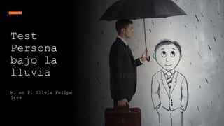 Test
Persona
bajo la
lluvia
M. en P. Silvia Felipe
Itzá
 