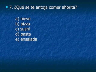 7.  ¿Qué se te antoja comer ahorita? a) nieve b) pizza c) sushi d) pasta e) ensalada 
