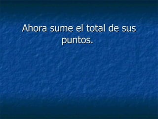 Ahora sume el total de sus puntos.   