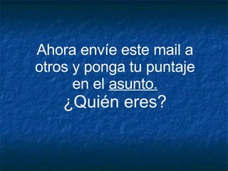Ahora envíe este mail a otros y ponga tu puntaje en el  asunto. ¿Quién eres? 