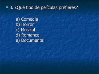 3. ¿Qué tipo de películas prefieres? a) Comedia b) Horror c) Musical d) Romance e) Documental 
