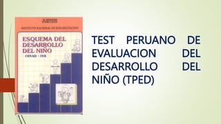 TEST PERUANO DE
EVALUACION DEL
DESARROLLO DEL
NIÑO (TPED)
 