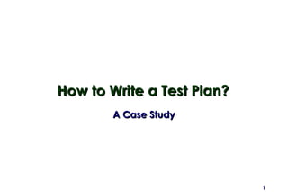 1
How to Write a Test Plan?How to Write a Test Plan?
A Case StudyA Case Study
 