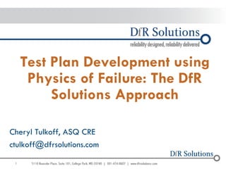 1 
Test Plan Development using Physics of Failure: The DfR Solutions Approach 
Cheryl Tulkoff, ASQ CRE 
ctulkoff@dfrsolutions.com 
 