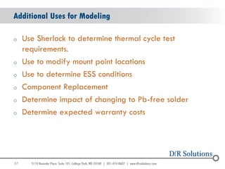 37 
Additional Uses for Modeling 
oUse Sherlock to determine thermal cycle test requirements. 
oUse to modify mount point ...
