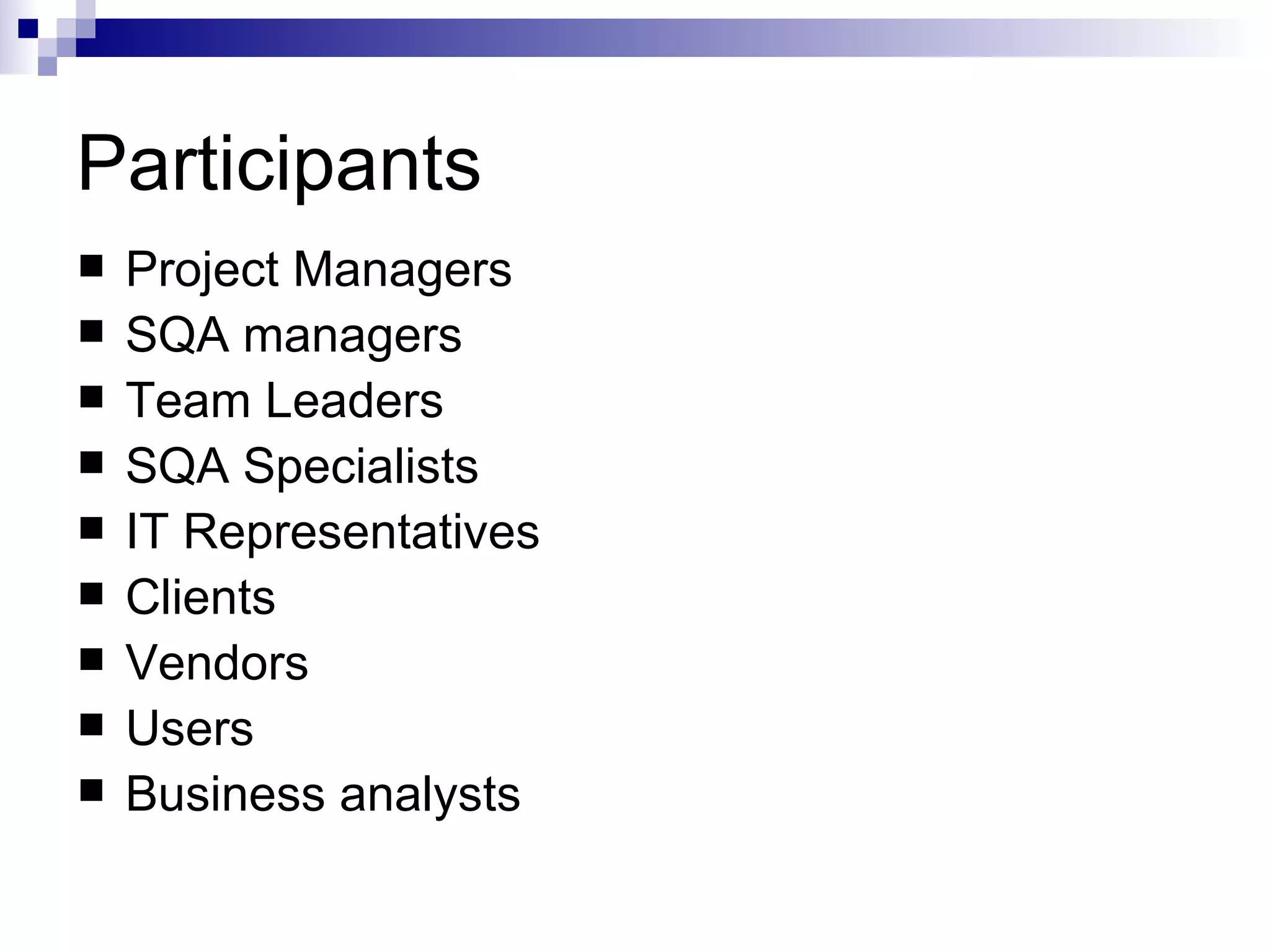 Participants Project Managers SQA managers Team Leaders SQA Specialists IT Representatives Clients Vendors Users Business analysts 