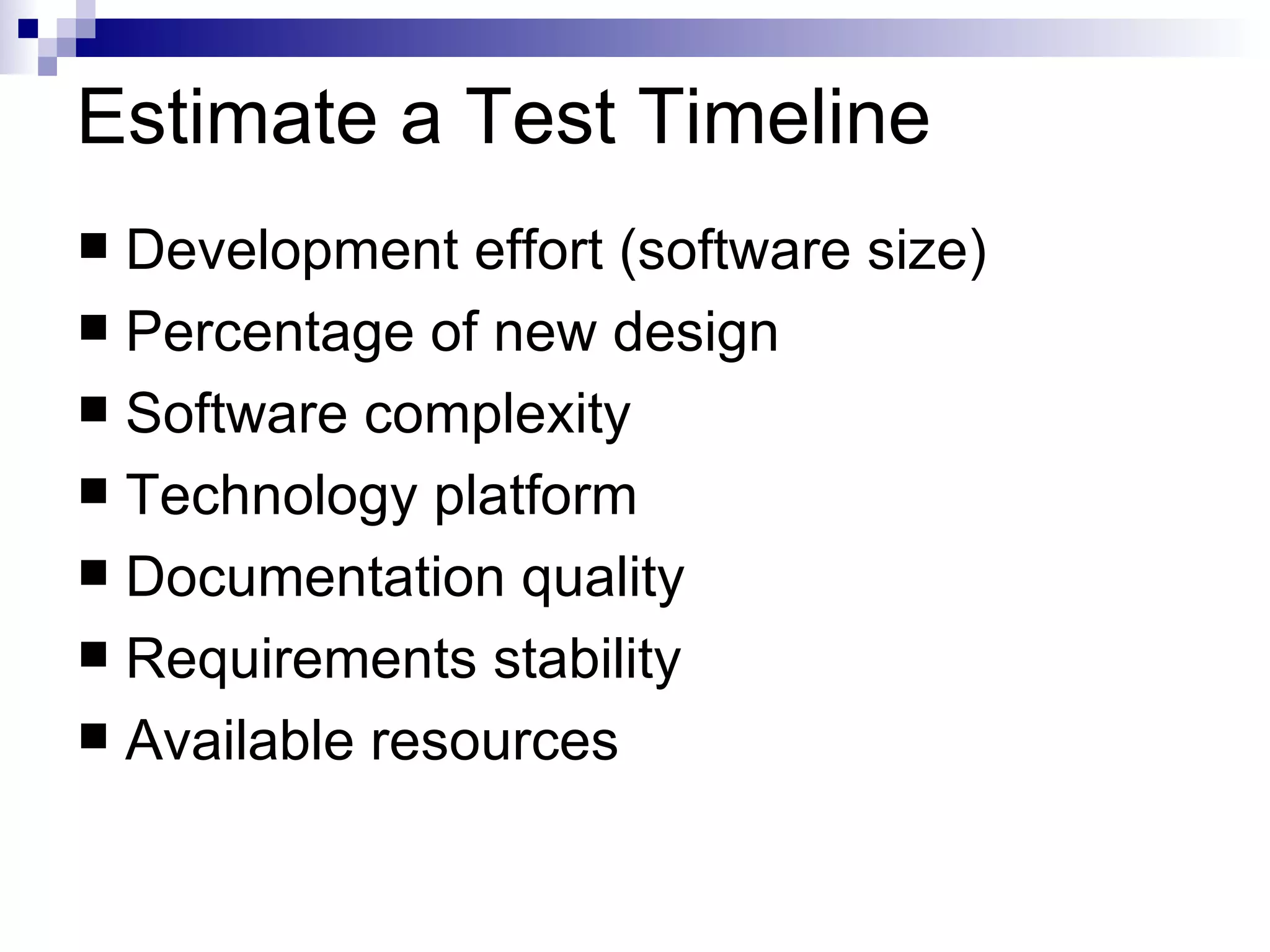 Estimate a Test Timeline Development effort (software size) Percentage of new design Software complexity Technology platform Documentation quality Requirements stability Available resources 