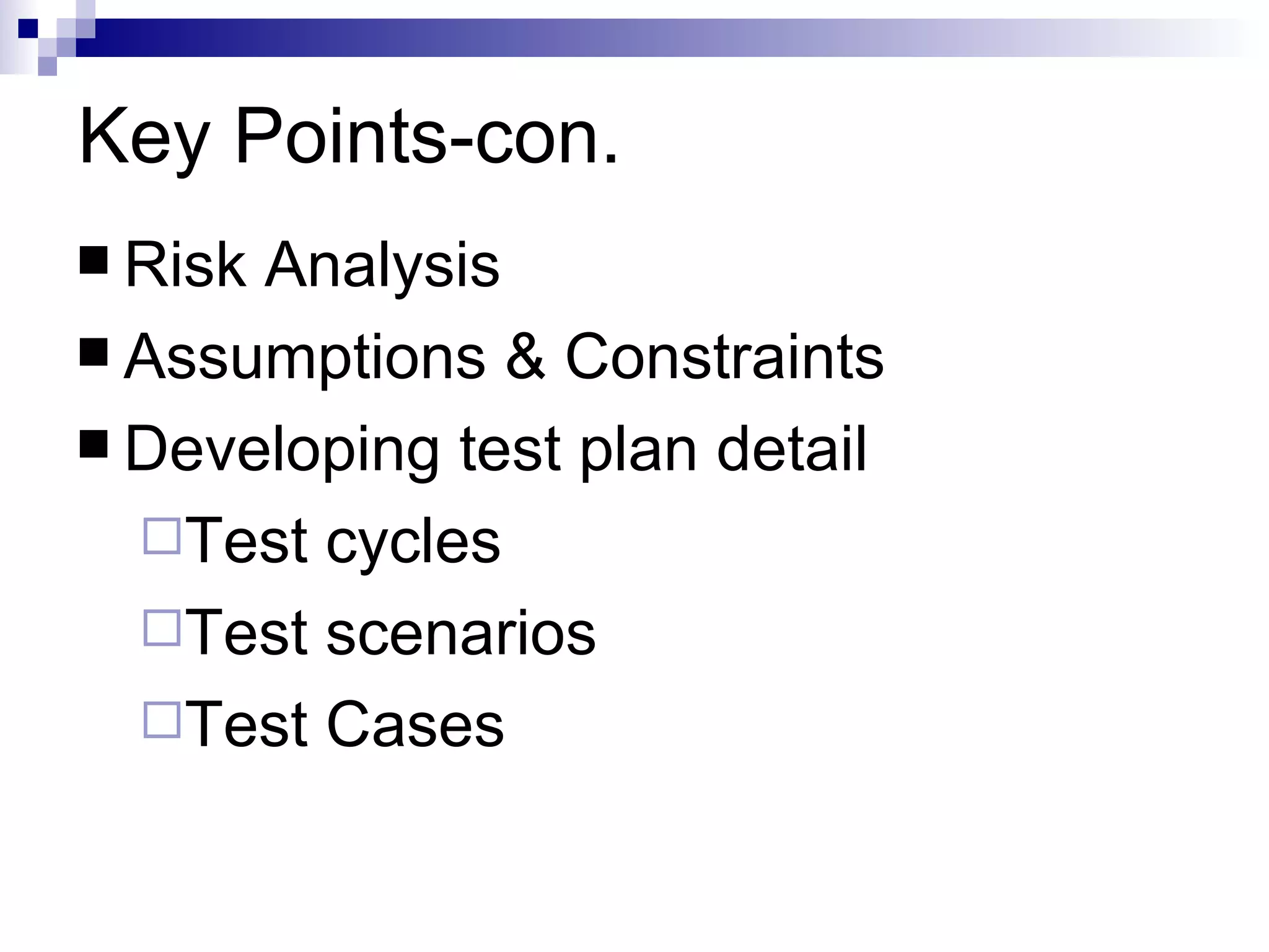 Key Points-con. Risk Analysis  Assumptions & Constraints Developing test plan detail Test cycles Test scenarios Test Cases 