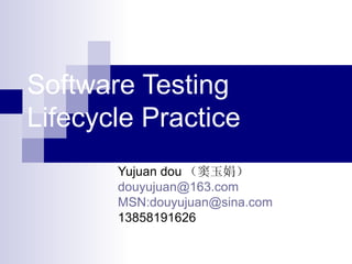 Software Testing Lifecycle Practice Yujuan dou （窦玉娟） [email_address] MSN:douyujuan@sina.com 13858191626 