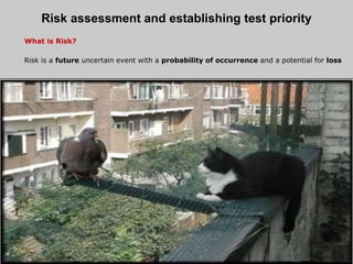 Risk assessment and establishing test priority
What is Risk?
Risk is a future uncertain event with a probability of occurrence and a potential for loss
 