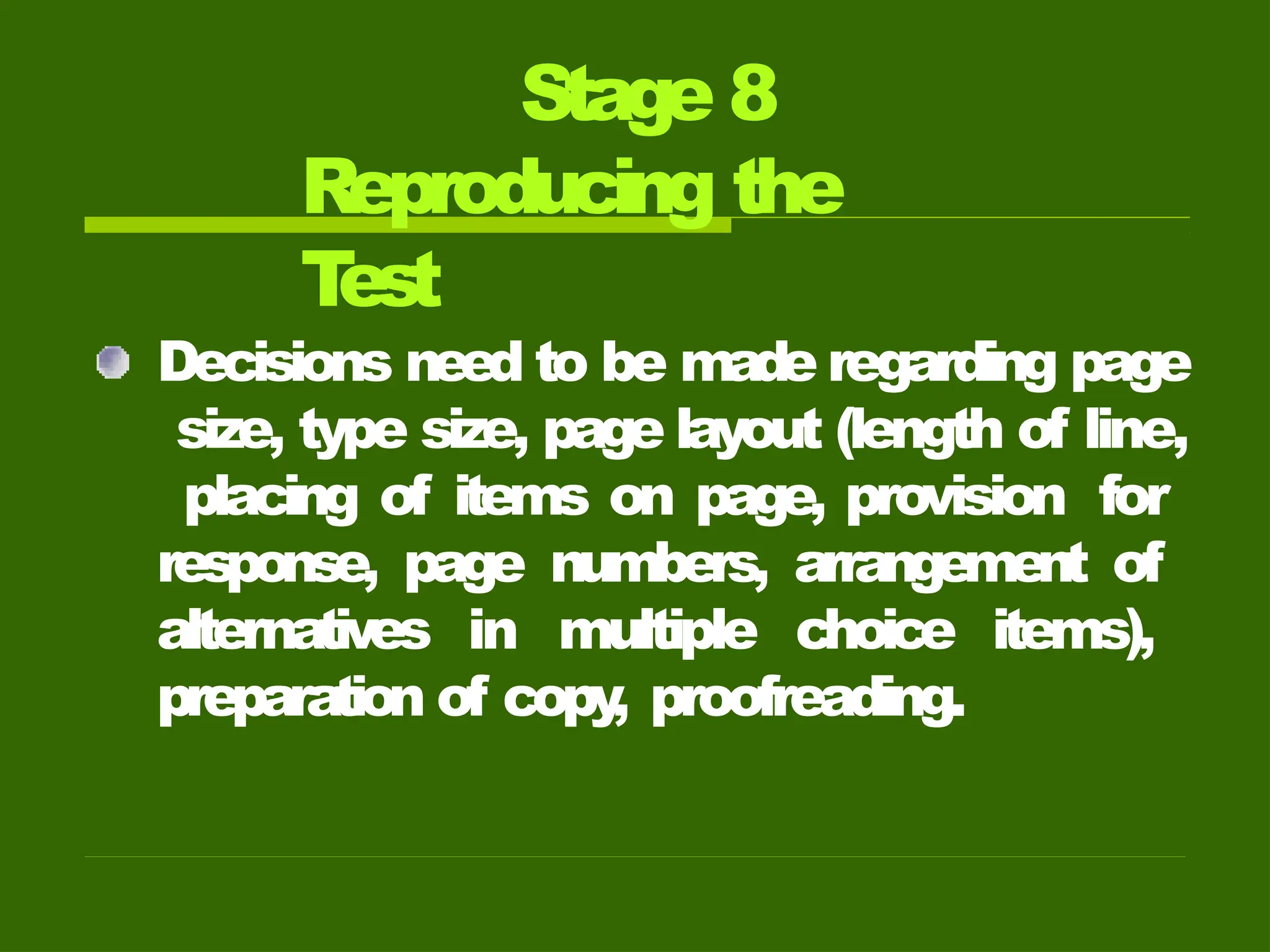 Stage 8
Reproducing the
T
est
Decisions need to be made regarding page
size, type size, page layout (length of line,
placing of items on page, provision for
response, page numbers, arrangement of
alternatives in multiple choice items),
preparation of copy
, proofreading.
 