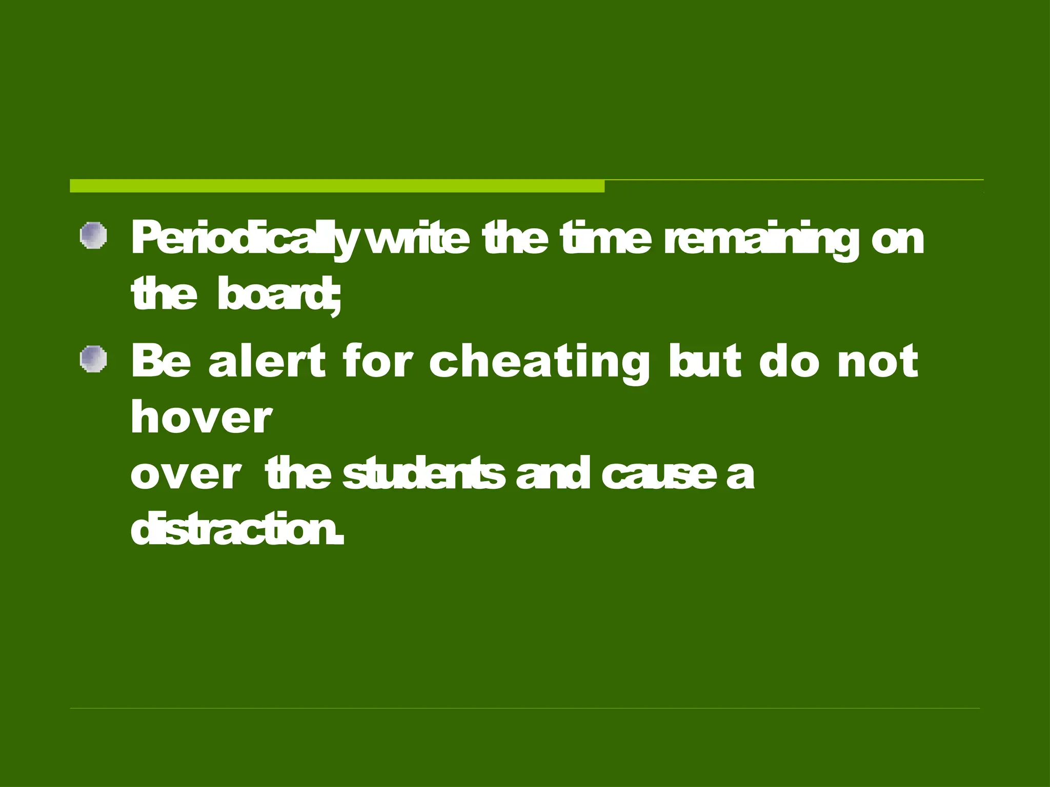 Periodicallywrite the time remaining on
the board;
Be alert for cheating but do not
hover
over the students and causea
distraction.
 