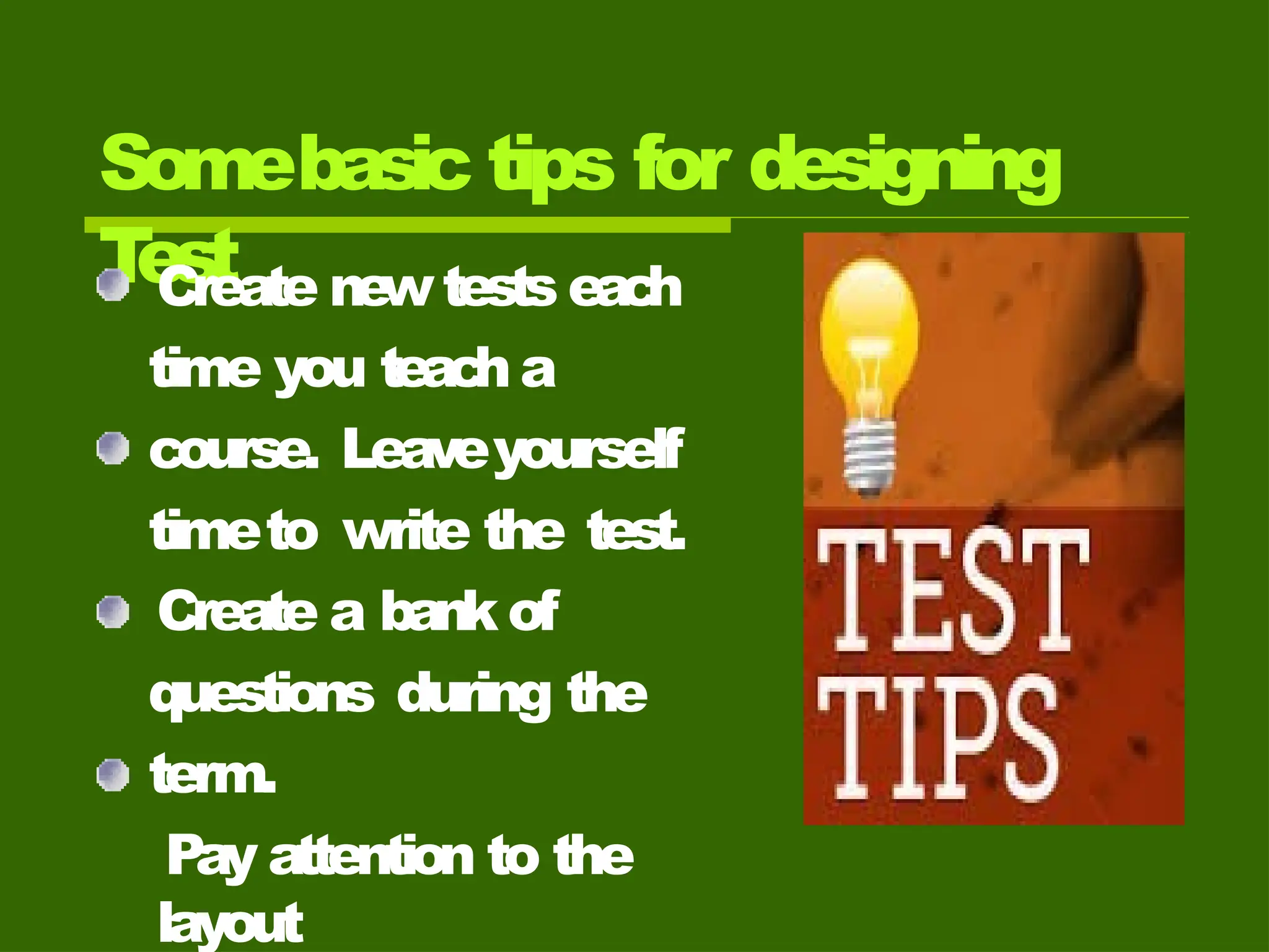 Somebasic tips for designing
T
est
Create ne
wtests eac
h
time you teac
h a
course. Leaveyourself
timeto write the test.
Create a bank of
questions during the
term.
Pay attention to the
layout
 