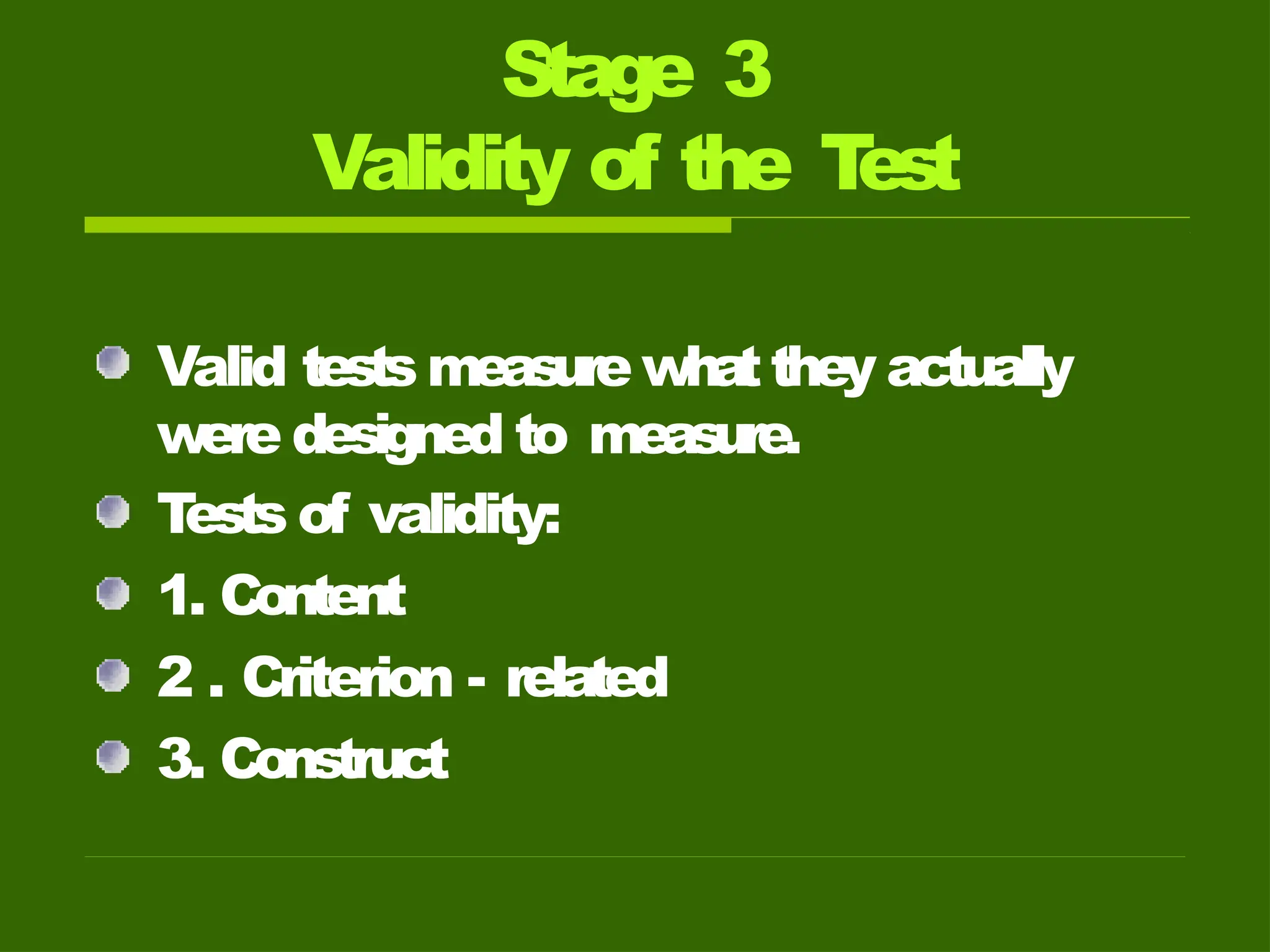 Stage 3
Validity of the T
est
Valid tests measure wha
tthey actually
were designed to measure.
T
ests of validity:
1. Content
2 . Criterion - related
3. Construct
 