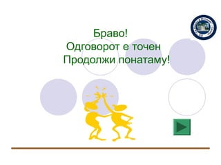 Браво!
Одговорот е точен
Продолжи понатаму!
 