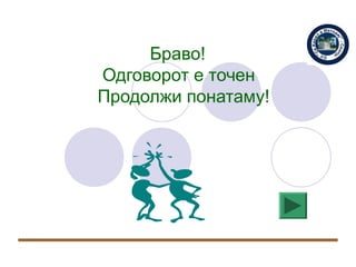 Браво!
Одговорот е точен
Продолжи понатаму!
 