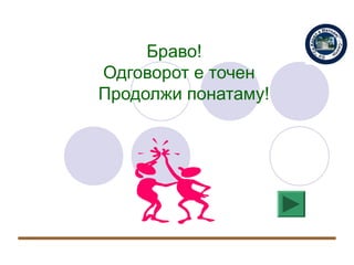 Браво!
Одговорот е точен
Продолжи понатаму!
 