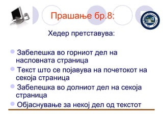 Прашање бр.8:
          Хедер претставува:

Забелешка во горниот дел на
 насловната страница
Текст што се појавува на почетокот на
 секоја страница
Забелешка во долниот дел на секоја
 страница
Објаснување за некој дел од текстот
 