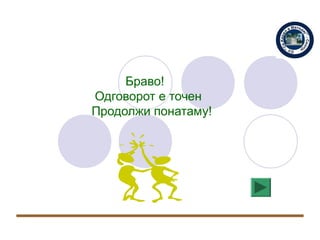 Браво!
Одговорот е точен
Продолжи понатаму!
 