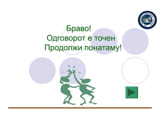 Браво!
Одговорот е точен
Продолжи понатаму!
 