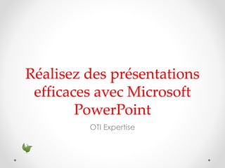 Réalisez des présentations
efficaces avec Microsoft
PowerPoint
OTI Expertise
 