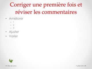 Corriger une première fois et
réviser les commentaires
• Améliorer
o 1
o 2
o 3
• Ajuster
• Varier
7 juillet 2014Ville de Lévis
 