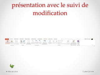 présentation avec le suivi de
modification
7 juillet 2014Ville de Lévis
 