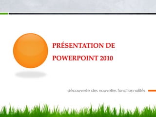 PRÉSENTATION DE
POWERPOINT 2010
découverte des nouvelles fonctionnalités
 