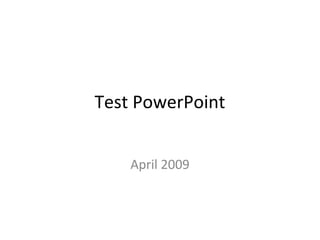 Test PowerPoint
April 2009
 