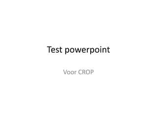 Test powerpoint

   Voor CROP
 