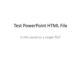 Test PowerPoint HTML File Is this saved as a single file? 