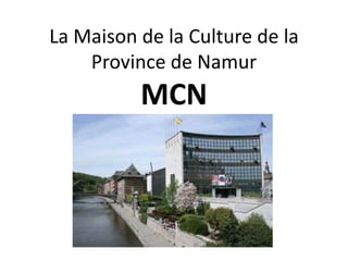 La Maison de la Culture de la
    Province de Namur
          MCN
 