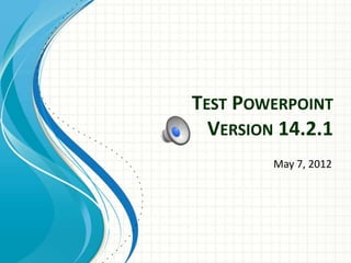 TEST POWERPOINT
  VERSION 14.2.1
         May 7, 2012
 