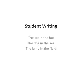 Student Writing

 The cat in the hat
 The dog in the sea
The lamb in the field
 