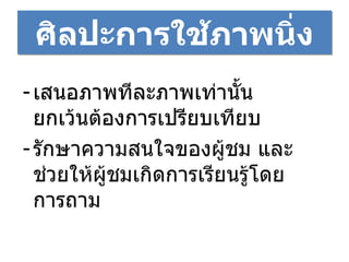 ศิลปะการใช้ภาพนิ่ง เสนอภาพทีละภาพเท่านั้น ยกเว้นต้องการเปรียบเทียบ รักษาความสนใจของผู้ชม และช่วยให้ผู้ชมเกิดการเรียนรู้โดยการถาม 
