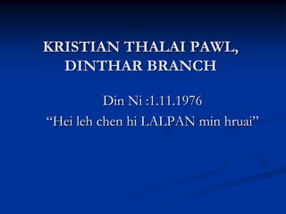 KRISTIAN THALAI PAWL, DINTHAR BRANCH Din Ni :1.11.1976 “Heilehchen hi LALPAN min hruai” 