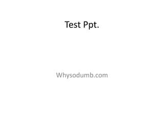 Test Ppt. Whysodumb.com 