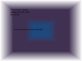 This is a test – purple
background with awful
blue center




    A text box that will move with split
 