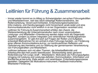 Leitlinien für Führung & Zusammenarbeit
• Immer wieder kommt es im Alltag zu Schwierigkeiten zwi-schen Führungskräften
  und Mitarbeiterinnen, weil das wech-selseitige Rollenverständnis, die
  Rollenverteilung, Verant-wort-lichkeiten, Entscheidungskompetenzen,
  Infor-mations- und Handlungsregeln nicht hinreichend verab-redet und eine
  Kommunikationskultur nicht wirklich in ei-ner Organisation verankert sind.
• Leitlinien für Führung & Zusammenarbeit erfüllen den Zweck, die
  Weiterentwicklung der Unternehmenskultur nach innen voranzutreiben.
  Leistungs- und Mitarbeiter--Orientierung werden dabei nicht als Gegensatz
  begriffen, sondern zu einem integralen und verbindlichen Handlungsrahmen
  zusammengeführt. Er gibt Ant-wort auf Fragen der Rollen und Aufgaben,
  entwickelt Maßnahmen für ein einheit-li-ches Führungs-handeln, zur Förderung
  einer offenen Kommunikations-kul-tur, zur kontinuierlichen Reflexion und
  Optimierung des Handelns und zur Stärkung der gemeinsamen Verantwortung
  von Führungskräften und Mitarbeitern.
• Leitlinien befassen sich mit allen Themen, die Arbeitseffektivität und
  Arbeitszufrie-den-heit positiv beeinflussen. Stichwortartig seien genannt:
  Rollenklärung Füh-rungs--kraft – Mitarbeiterin; Motivation als Führungsaufgabe;
  Umgang mit Leistung und Leistungs-defiziten; Kommunikation, Information und
  Konflikt-be-ar-bei-tung; Ziele setzen und vereinbaren; Entscheidungsprozesse
  gestalten; Delegation als Motivations-instrument; Feedback-Instrumente;
  Mitarbeiter-Förderung.
 