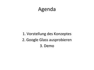 Agenda
1. Vorstellung des Konzeptes
2. Google Glass ausprobieren
3. Demo