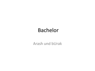 Bachelor
Arash und bUrak
 