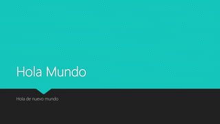 Hola Mundo
Hola de nuevo mundo