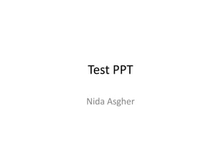 Test PPT
Nida Asgher
 