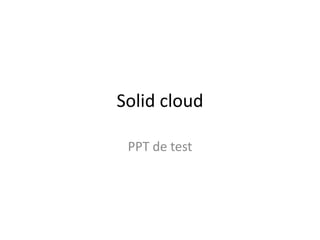 Solid cloud 
PPT de test 
 
