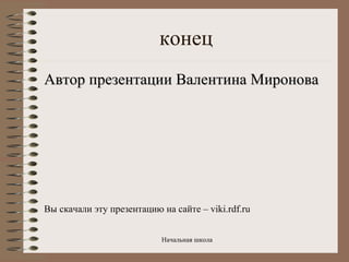 конец Автор презентации Валентина Миронова Вы скачали эту презентацию на сайте –  viki.rdf.ru 